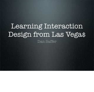 Learning Interaction
Design from Las Vega$
       Dan Saffer