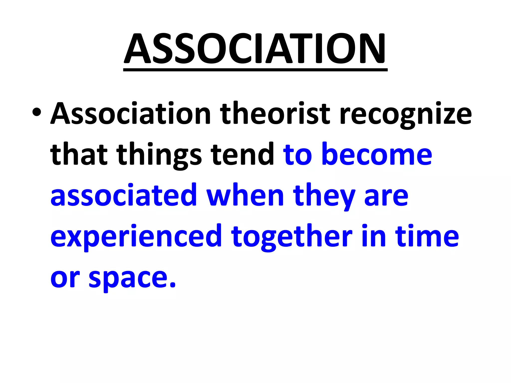 ASSOCIATION
• Association theorist recognize
that things tend to become
associated when they are
experienced together in time
or space.
 