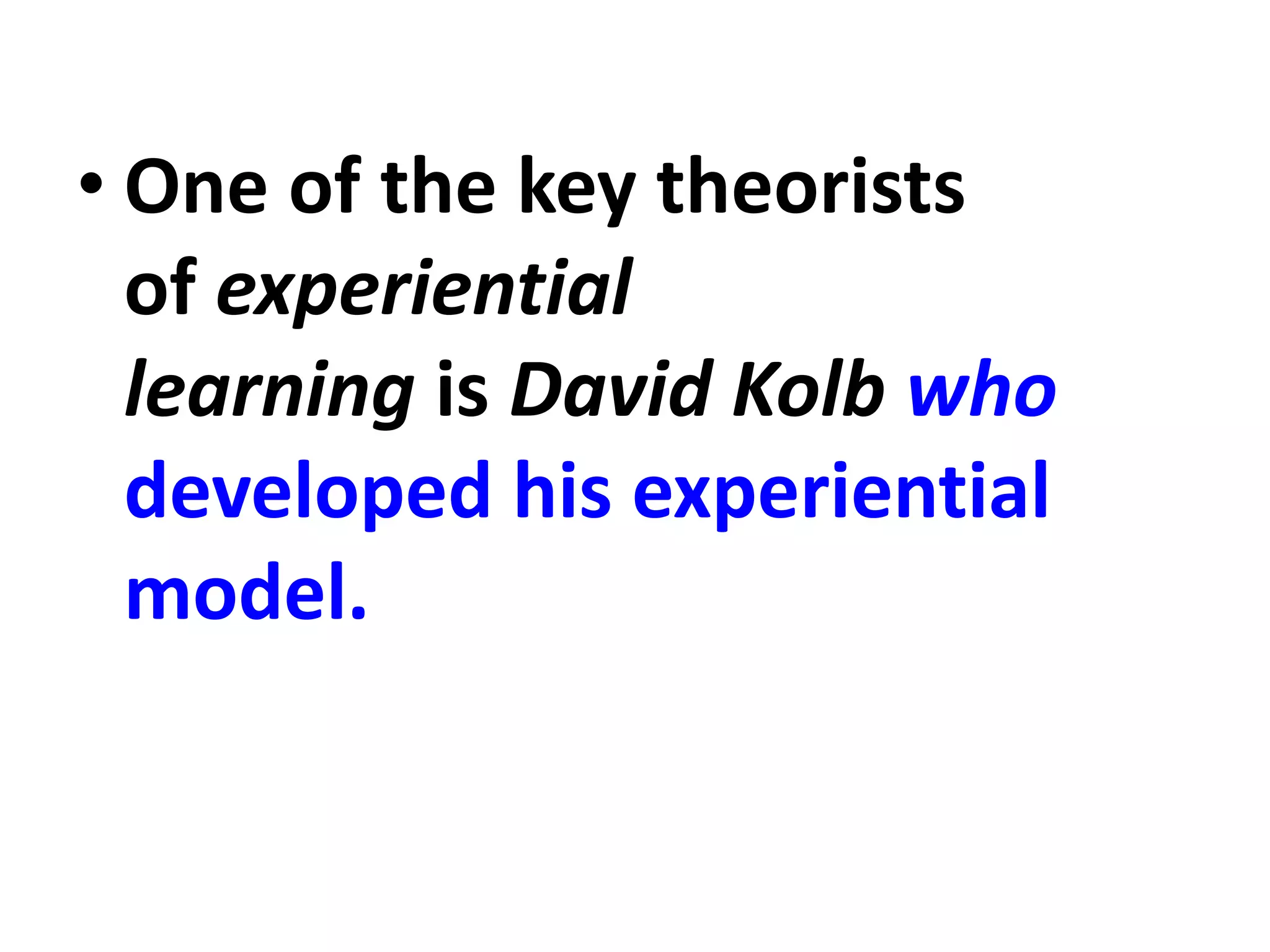 • One of the key theorists
of experiential
learning is David Kolb who
developed his experiential
model.
 