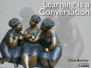 Learning is a
Conversation




        Chris Betcher
 