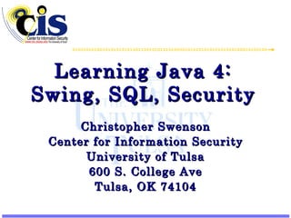 Learning Java 4: Swing, SQL, Security Christopher Swenson Center for Information Security University of Tulsa 600 S. College Ave Tulsa, OK 74104 