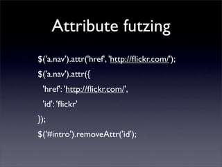 Attribute futzing
$('a.nav').attr('href', 'http://ﬂickr.com/');
$('a.nav').attr({
 'href': 'http://ﬂickr.com/',
 'id': 'ﬂickr'
});
$('#intro').removeAttr('id');
 