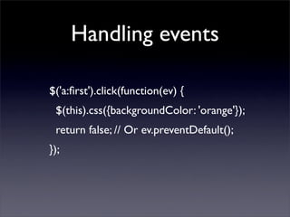 Handling events

$('a:ﬁrst').click(function(ev) {
 $(this).css({backgroundColor: 'orange'});
 return false; // Or ev.preventDefault();
});
 