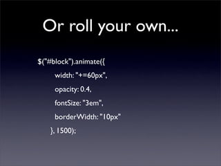 Or roll your own...
$("#block").animate({
     width: "+=60px",
     opacity: 0.4,
     fontSize: "3em",
     borderWidth: "10px"
    }, 1500);
 