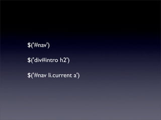 $('#nav')

$('div#intro h2')

$('#nav li.current a')
 