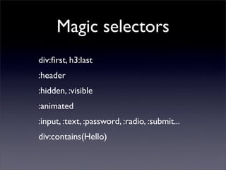 Magic selectors
div:ﬁrst, h3:last
:header
:hidden, :visible
:animated
:input, :text, :password, :radio, :submit...
div:contains(Hello)
 