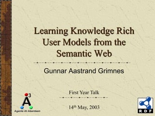 Learning Knowledge Rich
  User Models from the
     Semantic Web
  Gunnar Aastrand Grimnes


         First Year Talk

         14th May, 2003
 