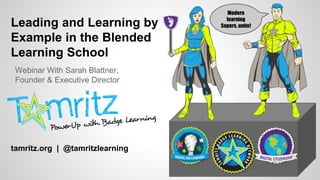 Leading and Learning by
Example in the Blended
Learning School
Webinar With Sarah Blattner,
Founder & Executive Director
tamritz.org | @tamritzlearning
Modern
learning
Supers, unite!
 