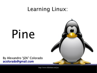 Learning Linux:  By Alexandro “JZA” Colorado [email_address] Pine 