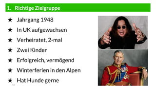 1. Richtige Zielgruppe
11
★ Jahrgang 1948
★ In UK aufgewachsen
★ Verheiratet, 2-mal
★ Zwei Kinder
★ Erfolgreich, vermögend
★ Winterferien in den Alpen
★ Hat Hunde gerne
 