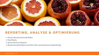 R E P O R T I N G , A N A L Y S E & O P T I M I E R U N G
Onsite Owned & Earned Media
Paid Media
Automatisierte Reports
Besprechung/Analyse monatlich oder quartalsweise (regelmässig)
M E D I A B R O S . C H
V O R T E I L E & N U T Z E N
Vitamin B+
 