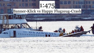 5
1:475
Banner-Klick vs Happy Flugzeug-Crash
 
