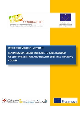 Intellectual Output 4. Correct IT
LEARNING MATERIALS FOR FACE TO FACE BLENDED-
OBESITY PREVENTION AND HEALTHY LIFESTYLE TRAINING
COURSE
 