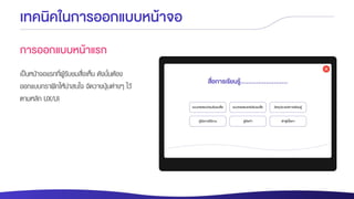 เทคนิคในการออกแบบหน้าจอ
การออกแบบหน้าแรก
เป็นหน้าจอแรกที่ผู้รับชมสื่อเห็น ดังนั้นต้อง
ออกแบบกราฟิกให้น่าสนใจ จัดวางปุ่มต่างๆ ไว้
ตามหลัก UX/UI
 