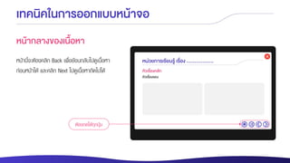 เทคนิคในการออกแบบหน้าจอ
หน้ากลางของเนื้อหา
หน้านี้จะต้องคลิก Back เพื่อย้อนกลับไปดูเนื้อหา
ก่อนหน้าได้ และคลิก Next ไปดูเนื้อหาถัดไปได้
ต้องกดได้ทุกปุ่ม
 