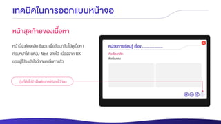 เทคนิคในการออกแบบหน้าจอ
หน้าสุดท้ายของเนื้อหา
หน้านี้จะต้องคลิก Back เพื่อย้อนกลับไปดูเนื้อหา
ก่อนหน้าได้ แต่ปุ่ม Next จางไว้ เนื่องจาก UX
ของผู้ใช้จะเข้าใจว่าหมดเนื้อหาแล้ว
ปุ่มที่ยังไม่จาเป็นต้องกดให้จางไว้ก่อน
 