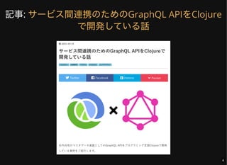 記事: サービス間連携のためのGraphQL APIをClojure
で開発している話
4
 