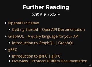 Further Reading
公式ドキュメント
OpenAPI Initiative
Getting Started | OpenAPI Documentation
GraphQL | A query language for your API
Introduction to GraphQL | GraphQL
gRPC
Introduction to gRPC | gRPC
Overview | Protocol Buffers Documentation
41
 