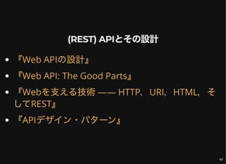 (REST) APIとその設計
『Web APIの設計』
『Web API: The Good Parts』
『Webを支える技術―― HTTP，URI，HTML，そ
してREST』
『APIデザイン・パターン』
42
 