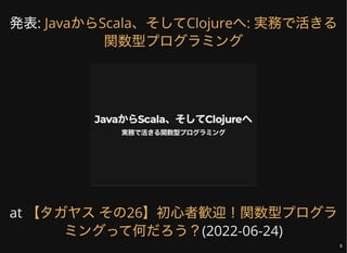 発表:
at
(2022-06-24)
JavaからScala、そしてClojureへ: 実務で活きる
関数型プログラミング
【タガヤスその26】初心者歓迎！関数型プログラ
ミングって何だろう？ 5
 