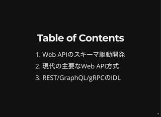 Table of Contents
1. Web APIのスキーマ駆動開発
2. 現代の主要なWeb API方式
3. REST/GraphQL/gRPCのIDL
6
 