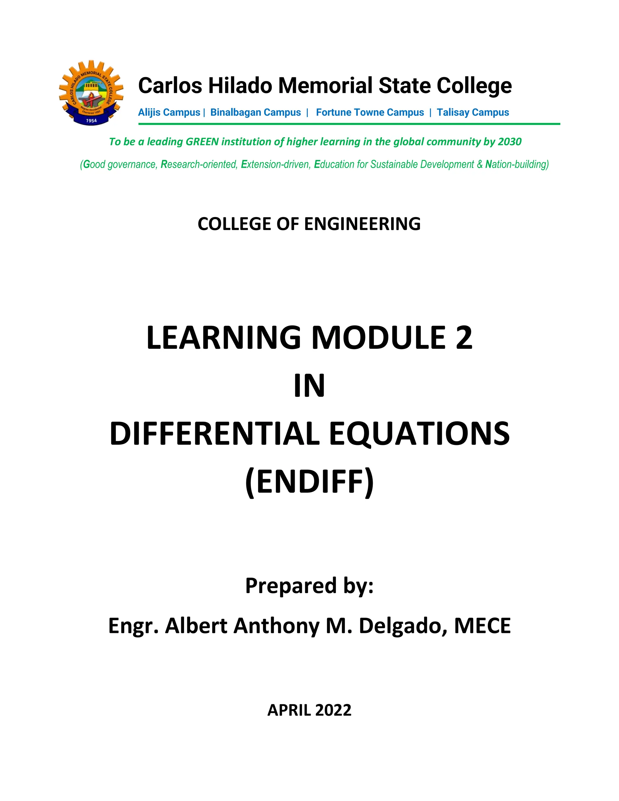 COLLEGE OF ENGINEERING
LEARNING MODULE 2
IN
DIFFERENTIAL EQUATIONS
(ENDIFF)
Prepared by:
Engr. Albert Anthony M. Delgado, MECE
APRIL 2022
Carlos Hilado Memorial State College
Alijis Campus | Binalbagan Campus | Fortune Towne Campus | Talisay Campus
To be a leading GREEN institution of higher learning in the global community by 2030
(Good governance, Research-oriented, Extension-driven, Education for Sustainable Development & Nation-building)
 