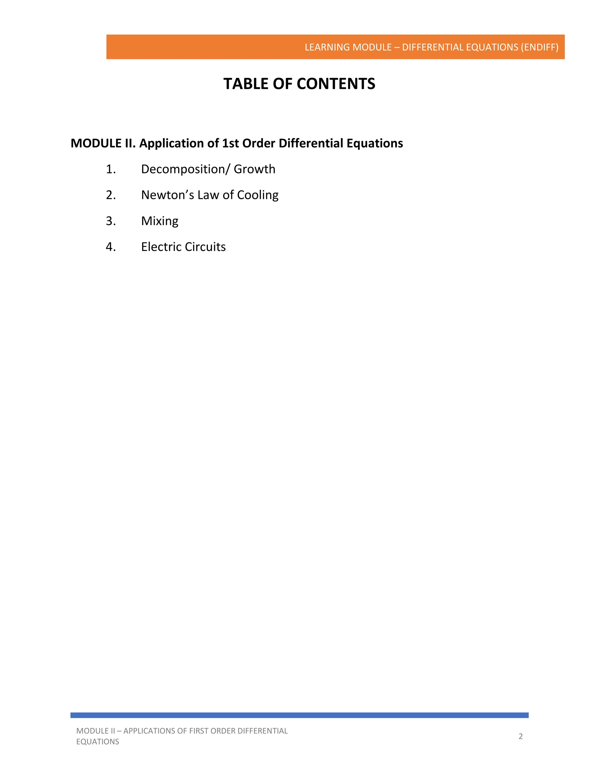 LEARNING MODULE – DIFFERENTIAL EQUATIONS (ENDIFF)
MODULE II – APPLICATIONS OF FIRST ORDER DIFFERENTIAL
EQUATIONS
2
TABLE OF CONTENTS
MODULE II. Application of 1st Order Differential Equations
1. Decomposition/ Growth
2. Newton’s Law of Cooling
3. Mixing
4. Electric Circuits
 