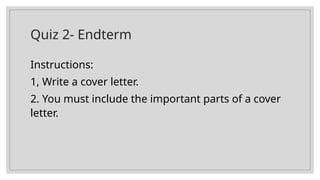 Quiz 2- Endterm
Instructions:
1, Write a cover letter.
2. You must include the important parts of a cover
letter.
 