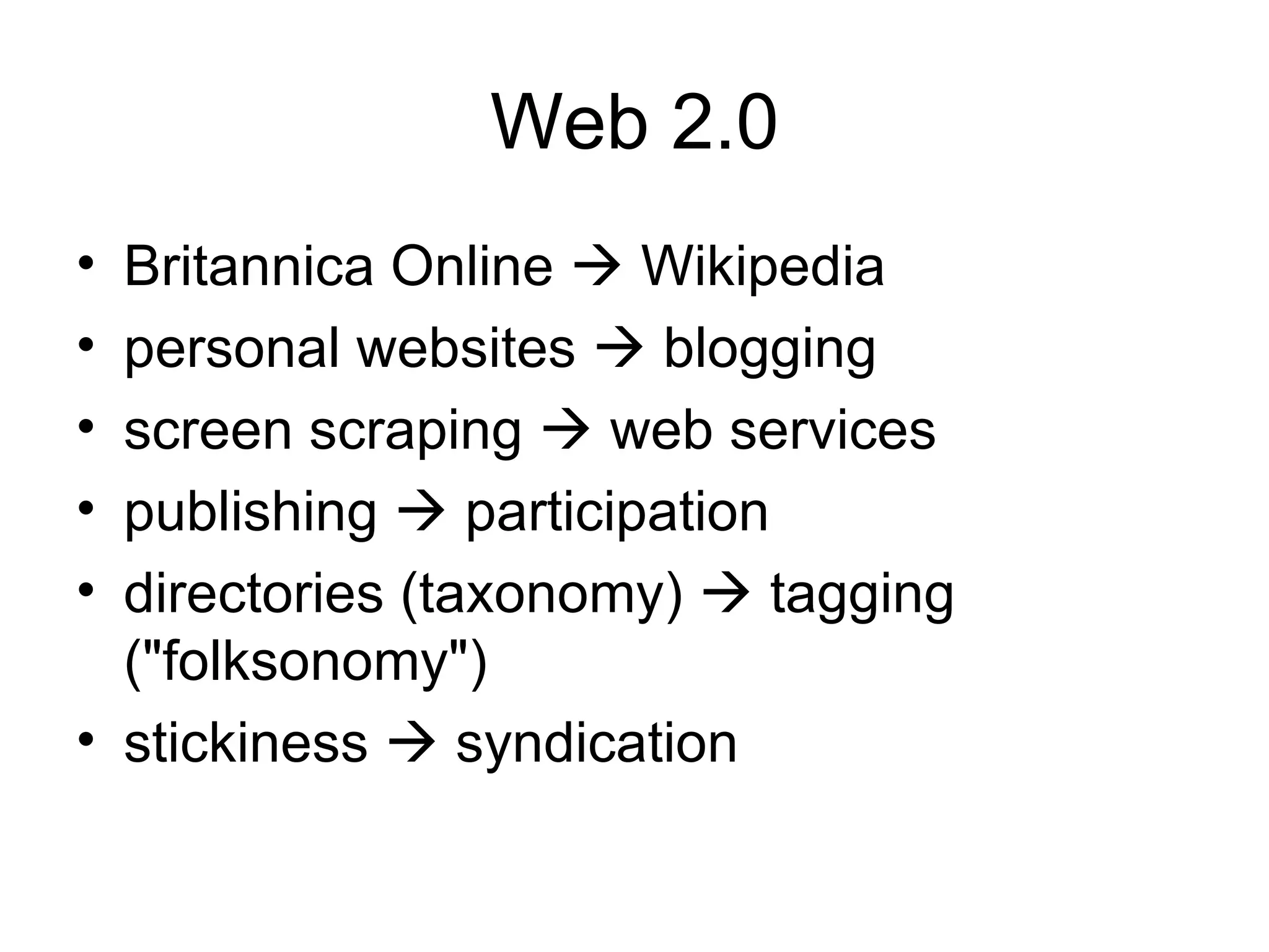 Web 2.0 Britannica Online    Wikipedia personal websites    blogging screen scraping    web services publishing    participation directories (taxonomy)    tagging (&quot;folksonomy&quot;) stickiness    syndication 