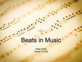 Beats in Music
Gillian Trotter
Physics 101 203
 