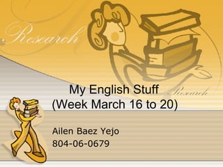 My English Stuff   (Week March 16 to 20) Ailen Baez Yejo 804-06-0679 