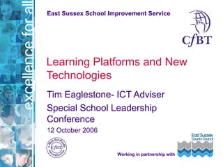 Learning Platforms and New Technologies Tim Eaglestone- ICT Adviser Special School Leadership Conference  12 October 2006 