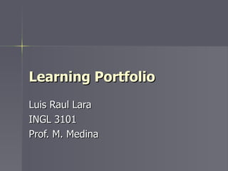 Learning Portfolio  Luis Raul Lara INGL 3101 Prof. M. Medina 