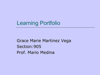 Learning Portfolio Grace Marie Martinez Vega Section:905 Prof. Mario Medina 