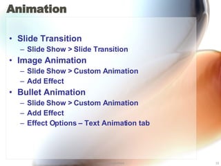 Animation Slide Transition Slide Show > Slide Transition Image Animation Slide Show > Custom Animation Add Effect Bullet Animation Slide Show > Custom Animation Add Effect Effect Options – Text Animation tab 