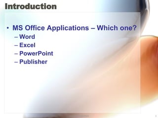 Introduction  MS Office Applications – Which one? Word Excel PowerPoint Publisher 