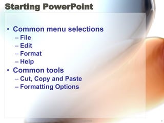 Starting PowerPoint  Common menu selections File Edit Format Help Common tools Cut, Copy and Paste Formatting Options 