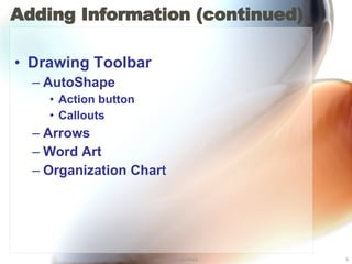 Adding Information (continued) Drawing Toolbar AutoShape Action button Callouts Arrows Word Art Organization Chart 
