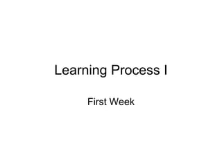 Learning Process I First Week 