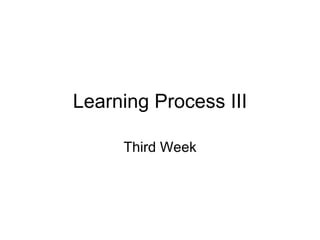 Learning Process III Third Week 