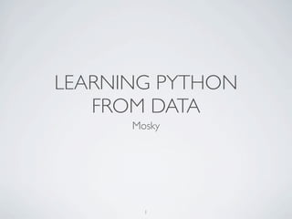 LEARNING PYTHON 
FROM DATA 
Mosky 
1 
 