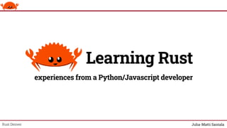 Learning Rust
experiences from a Python/Javascript developer
Rust Denver
 