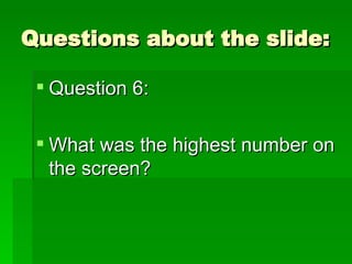 Questions about the slide: Question 6: What was the highest number on the screen? 