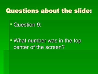 Questions about the slide: Question 9: What number was in the top center of the screen? 