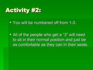Activity #2: You will be numbered off from 1-3. All of the people who get a “3” will need to sit in their normal position and just be as comfortable as they can in their seats. 