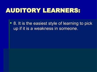 AUDITORY LEARNERS: 8. It is the easiest style of learning to pick up if it is a weakness in someone. 