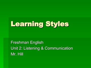 Learning Styles Freshman English Unit 2: Listening & Communication Mr. Hill 