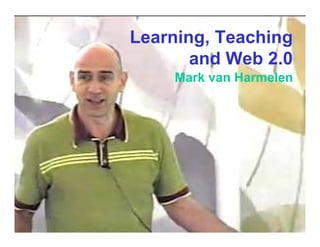 Learning, Teaching
       and Web 2.0
    Mark van Harmelen