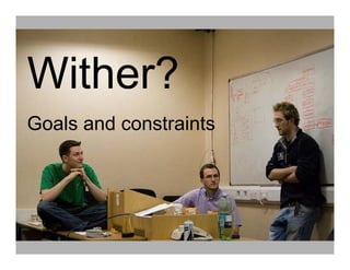Wither?
Goals and constraints