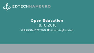 EDTECHHAMBURG
Open Education
19.10.2016
@LearningTechLabVERANSTALTET VON
 